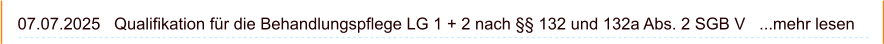 07.07.2025   Qualifikation für die Behandlungspflege LG 1 + 2 nach §§ 132 und 132a Abs. 2 SGB V   ...mehr lesen