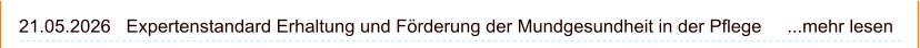 21.05.2026   Expertenstandard Erhaltung und Förderung der Mundgesundheit in der Pflege     ...mehr lesen