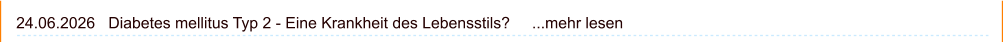 24.06.2026   Diabetes mellitus Typ 2 - Eine Krankheit des Lebensstils?     ...mehr lesen