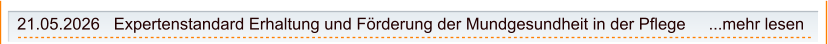 21.05.2026   Expertenstandard Erhaltung und Förderung der Mundgesundheit in der Pflege     ...mehr lesen