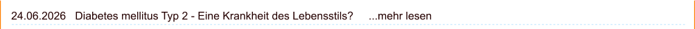 24.06.2026   Diabetes mellitus Typ 2 - Eine Krankheit des Lebensstils?     ...mehr lesen