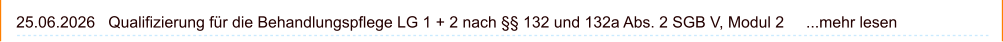 25.06.2026   Qualifizierung für die Behandlungspflege LG 1 + 2 nach §§ 132 und 132a Abs. 2 SGB V, Modul 2     ...mehr lesen